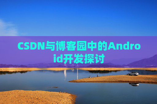 CSDN与博客园中的Android开发探讨