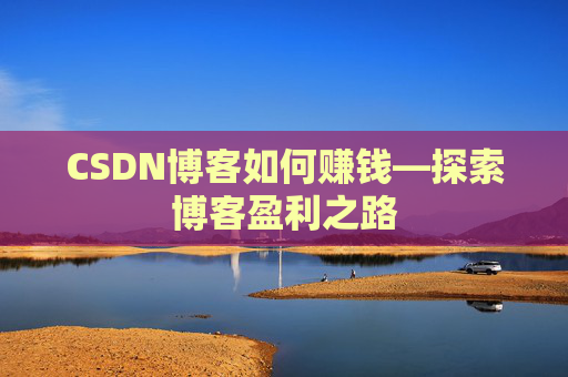 CSDN博客如何赚钱—探索博客盈利之路