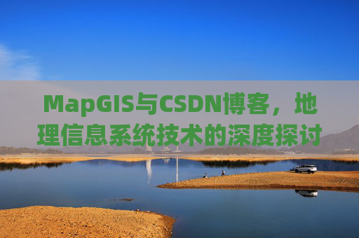 MapGIS与CSDN博客，地理信息系统技术的深度探讨